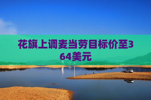 花旗上调麦当劳目标价至364美元