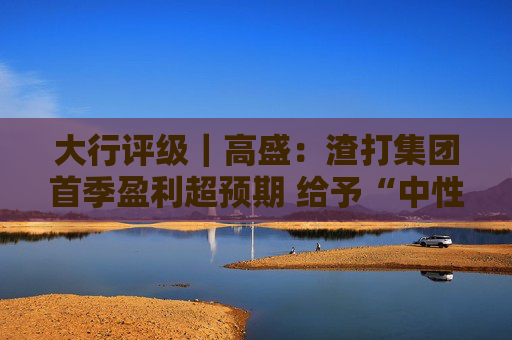 大行评级｜高盛：渣打集团首季盈利超预期 给予“中性”评级及目标价111港元