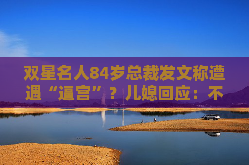 双星名人84岁总裁发文称遭遇“逼宫”？儿媳回应：不知是否为总裁所发，目前找不到他