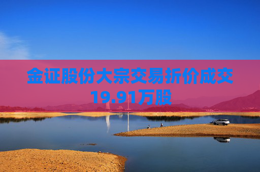 金证股份大宗交易折价成交19.91万股  第1张