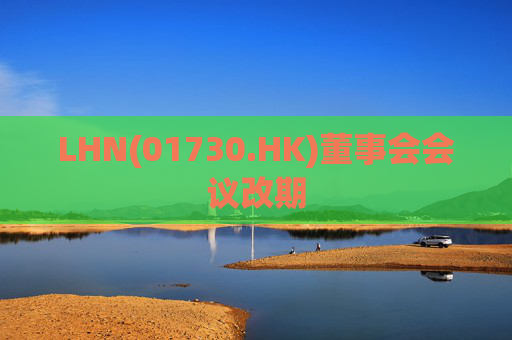 LHN(01730.HK)董事会会议改期