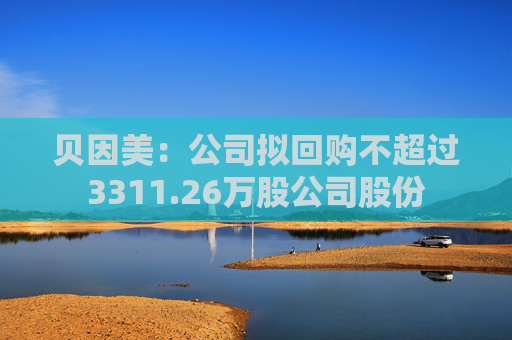 贝因美：公司拟回购不超过3311.26万股公司股份