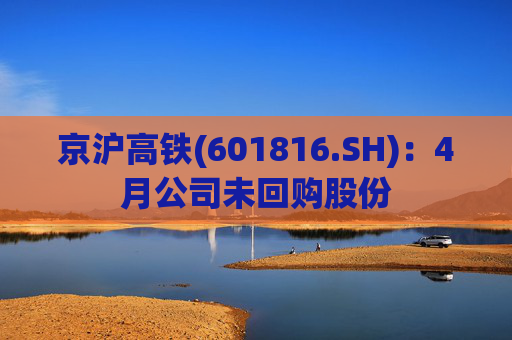 京沪高铁(601816.SH)：4月公司未回购股份  第1张