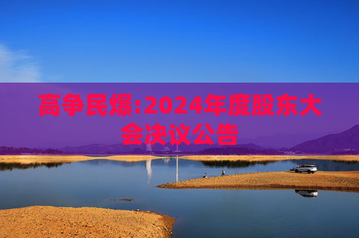 高争民爆:2024年度股东大会决议公告