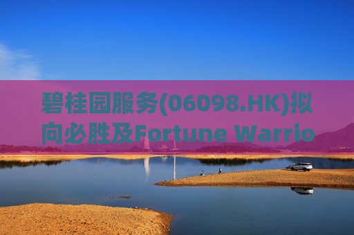 碧桂园服务(06098.HK)拟向必胜及Fortune Warrior提供本金合共10亿元循还借款融通