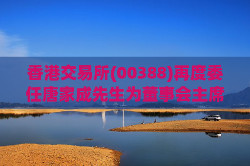 香港交易所(00388)再度委任唐家成先生为董事会主席主席已获批准