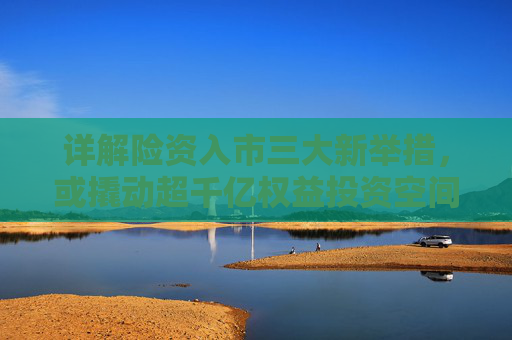 详解险资入市三大新举措，或撬动超千亿权益投资空间