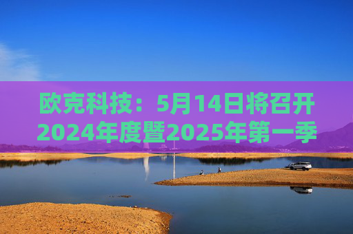 欧克科技：5月14日将召开2024年度暨2025年第一季度业绩说明会