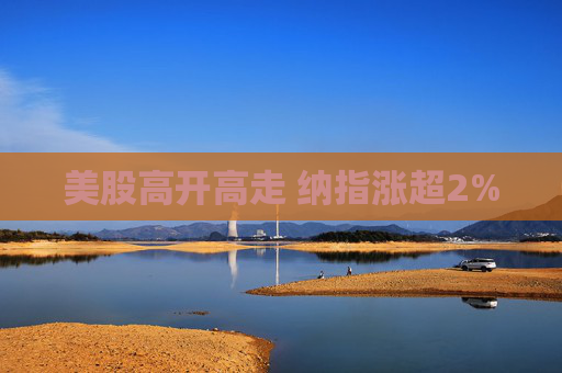 美股高开高走 纳指涨超2%