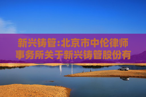 新兴铸管:北京市中伦律师事务所关于新兴铸管股份有限公司2024年度股东大会的法律意见书