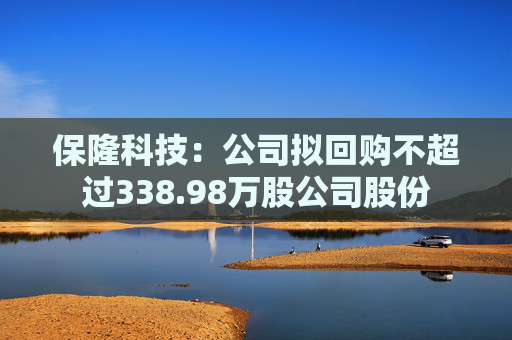 保隆科技：公司拟回购不超过338.98万股公司股份