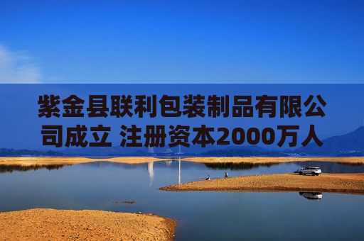 紫金县联利包装制品有限公司成立 注册资本2000万人民币