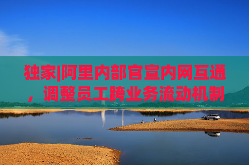 独家|阿里内部官宣内网互通，调整员工跨业务流动机制  第1张