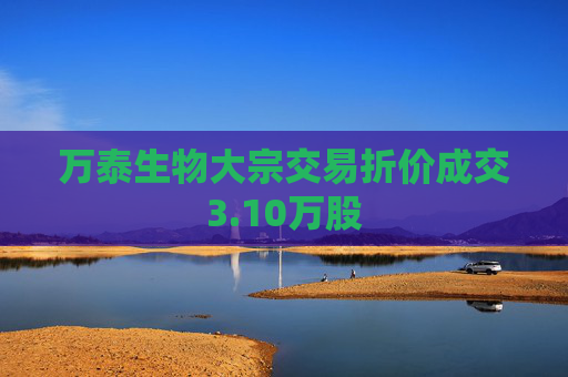 万泰生物大宗交易折价成交3.10万股