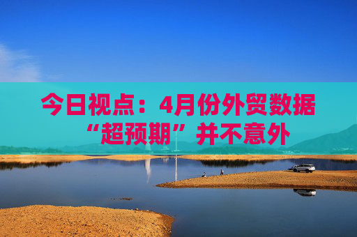 今日视点：4月份外贸数据“超预期”并不意外