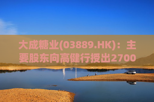 大成糖业(03889.HK)：主要股东向高健行授出2700万元可换股债券的认购期权