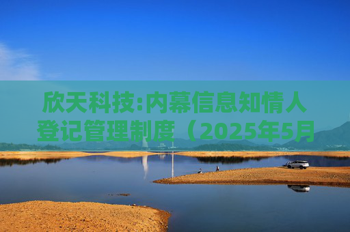 欣天科技:内幕信息知情人登记管理制度（2025年5月）