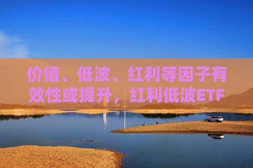 价值、低波、红利等因子有效性或提升，红利低波ETF（512890）值得关注  第1张