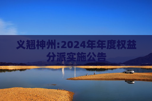 义翘神州:2024年年度权益分派实施公告