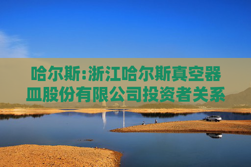 哈尔斯:浙江哈尔斯真空器皿股份有限公司投资者关系活动记录表