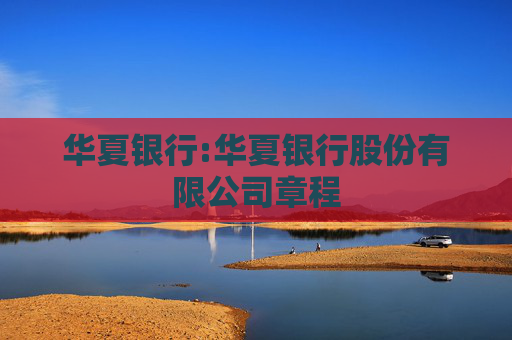 华夏银行:华夏银行股份有限公司章程