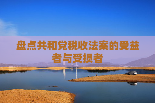 盘点共和党税收法案的受益者与受损者