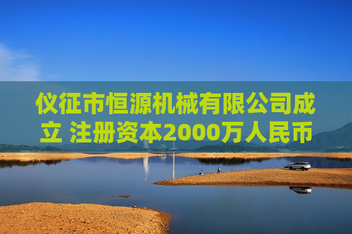 仪征市恒源机械有限公司成立 注册资本2000万人民币