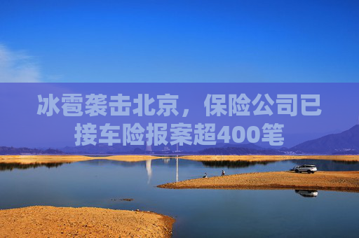 冰雹袭击北京，保险公司已接车险报案超400笔