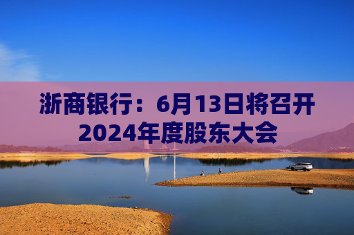 浙商银行：6月13日将召开2024年度股东大会