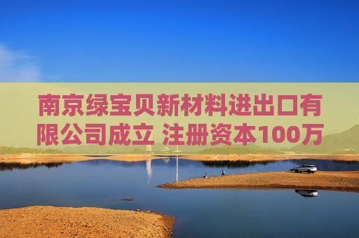 南京绿宝贝新材料进出口有限公司成立 注册资本100万人民币