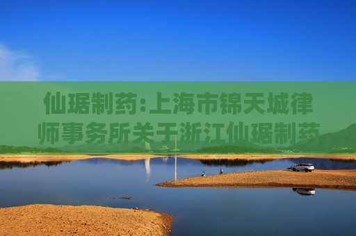 仙琚制药:上海市锦天城律师事务所关于浙江仙琚制药股份有限公司2024年年度股东大会的法律意见书