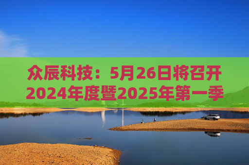 众辰科技：5月26日将召开2024年度暨2025年第一季度业绩说明会