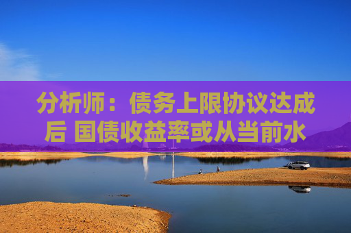 分析师：债务上限协议达成后 国债收益率或从当前水平大幅攀升  第1张