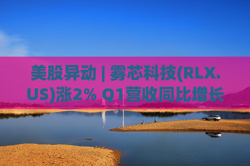 美股异动 | 雾芯科技(RLX.US)涨2% Q1营收同比增长46.5%