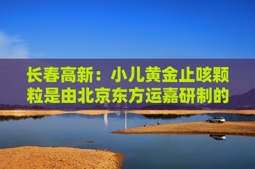 长春高新：小儿黄金止咳颗粒是由北京东方运嘉研制的1.1类儿童中药创新药，公司子公司金赛药业与东方运嘉达成了产品相关权益的合作，同时公司子公司华康药业与东方运嘉达成产品生产方面的相关合作  第1张