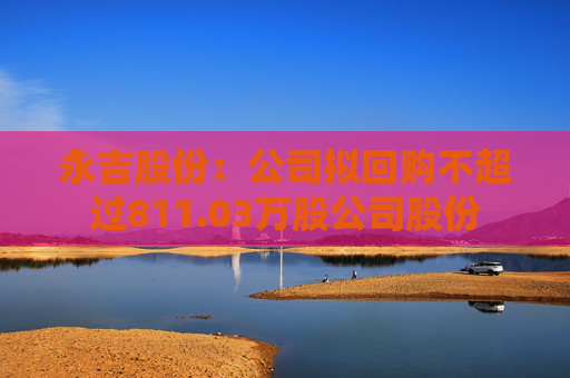 永吉股份：公司拟回购不超过811.03万股公司股份