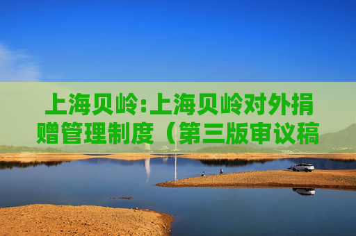 上海贝岭:上海贝岭对外捐赠管理制度（第三版审议稿）  第1张
