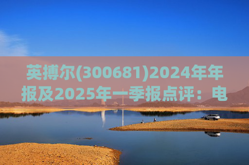 英搏尔(300681)2024年年报及2025年一季报点评：电源业务延续高增 EVTOL+机器人部件构建第二曲线  第1张