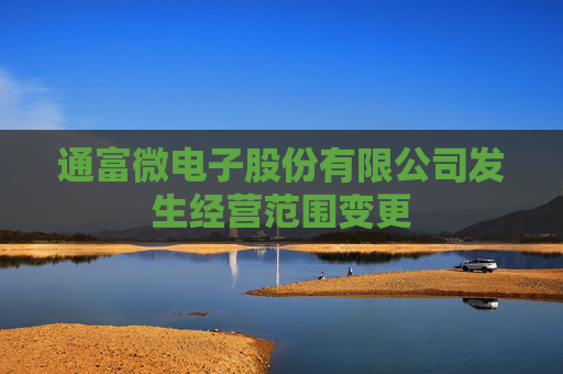 通富微电子股份有限公司发生经营范围变更