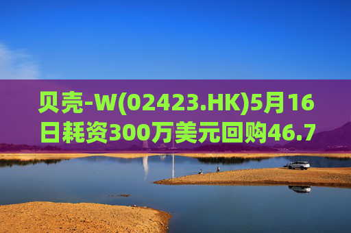贝壳-W(02423.HK)5月16日耗资300万美元回购46.77万股  第1张