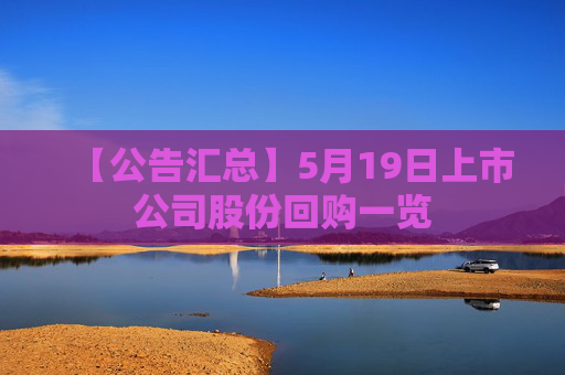 【公告汇总】5月19日上市公司股份回购一览