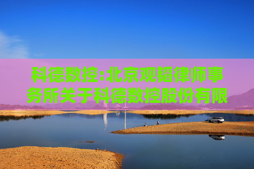 科德数控:北京观韬律师事务所关于科德数控股份有限公司2024年年度股东大会的法律意见书