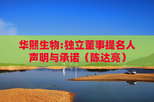 华熙生物:独立董事提名人声明与承诺（陈达亮）