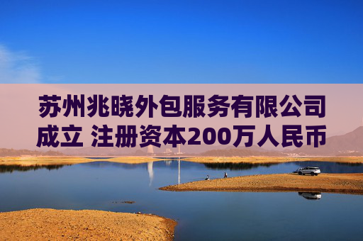 苏州兆晓外包服务有限公司成立 注册资本200万人民币