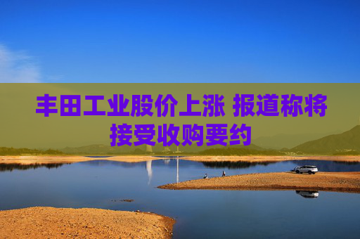 丰田工业股价上涨 报道称将接受收购要约