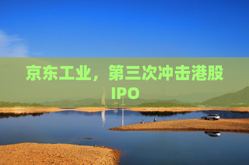京东工业，第三次冲击港股IPO