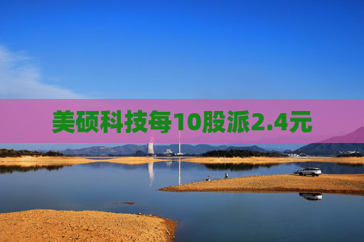美硕科技每10股派2.4元
