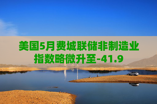 美国5月费城联储非制造业指数略微升至-41.9
