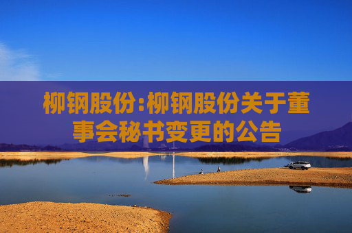 柳钢股份:柳钢股份关于董事会秘书变更的公告