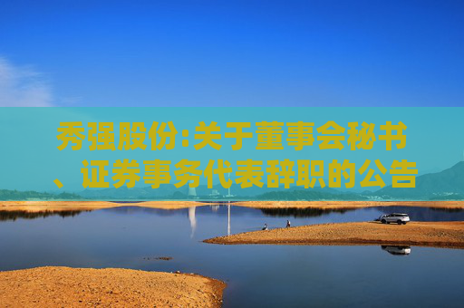 秀强股份:关于董事会秘书、证券事务代表辞职的公告